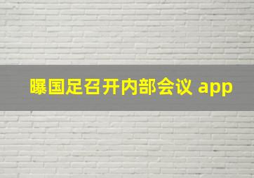 曝国足召开内部会议 app